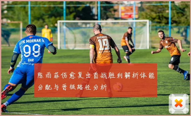 陈雨菲伤愈复出首战胜利解析体能分配与晋级路径分析